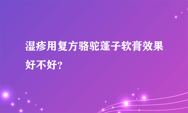 湿疹用复方骆驼蓬子软膏效果好不好？