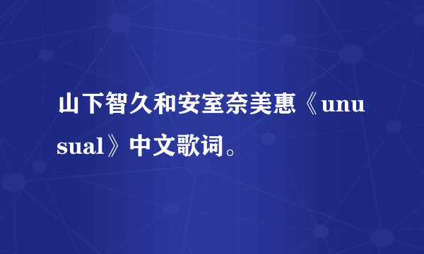 山下智久和安室奈美惠《unusual》中文歌词。