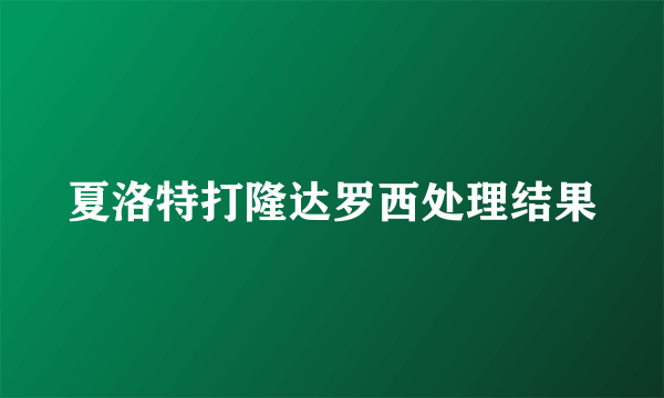 夏洛特打隆达罗西处理结果