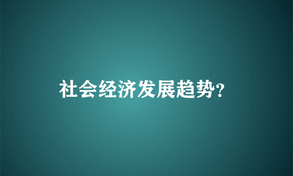 社会经济发展趋势？