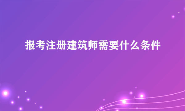 报考注册建筑师需要什么条件