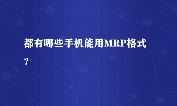 都有哪些手机能用MRP格式？