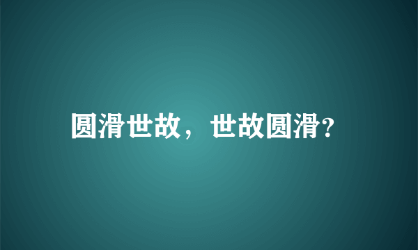 圆滑世故，世故圆滑？