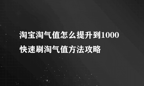 淘宝淘气值怎么提升到1000 快速刷淘气值方法攻略