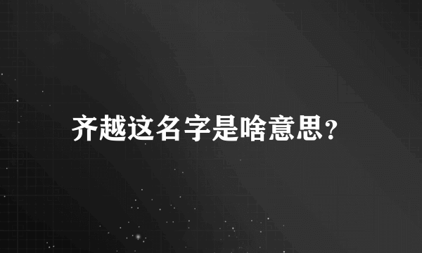 齐越这名字是啥意思？