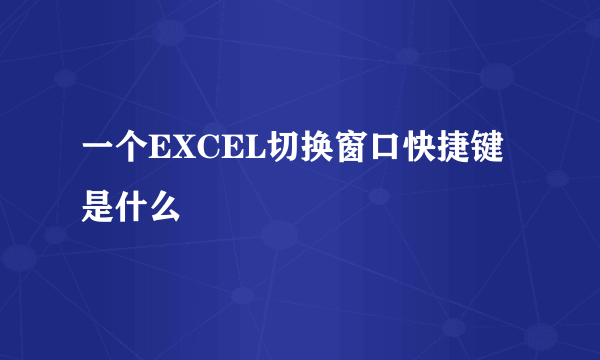 一个EXCEL切换窗口快捷键是什么