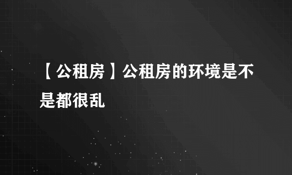 【公租房】公租房的环境是不是都很乱