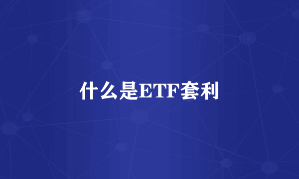 什么是ETF套利