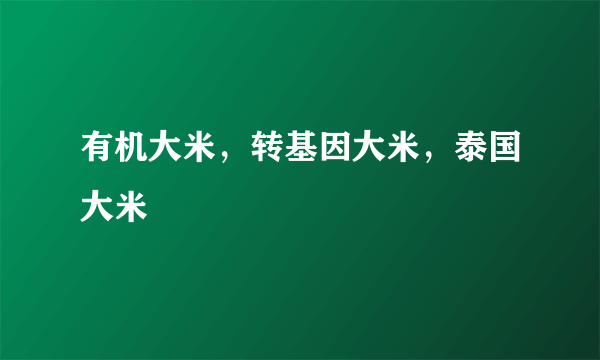 有机大米，转基因大米，泰国大米