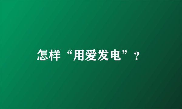 怎样“用爱发电”？