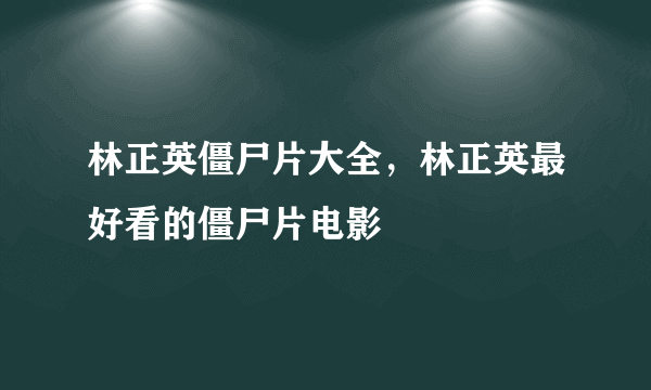 林正英僵尸片大全，林正英最好看的僵尸片电影