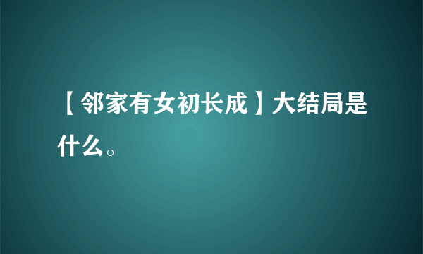 【邻家有女初长成】大结局是什么。