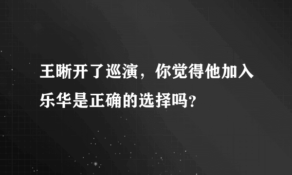 王晰开了巡演，你觉得他加入乐华是正确的选择吗？