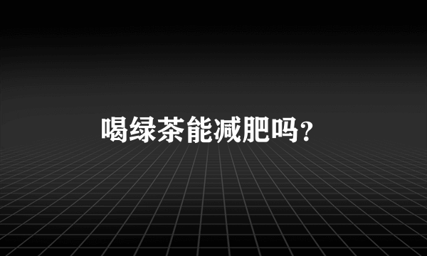 喝绿茶能减肥吗？