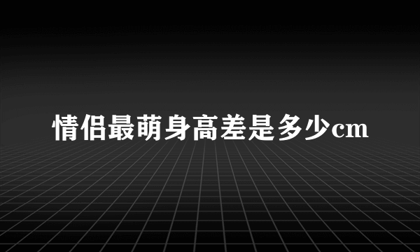 情侣最萌身高差是多少cm