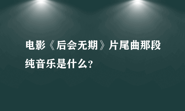 电影《后会无期》片尾曲那段纯音乐是什么？