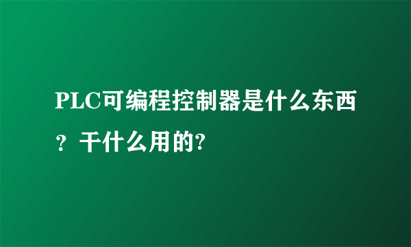 PLC可编程控制器是什么东西？干什么用的?