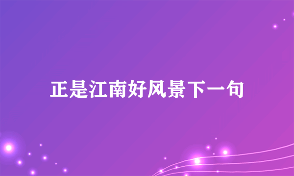 正是江南好风景下一句