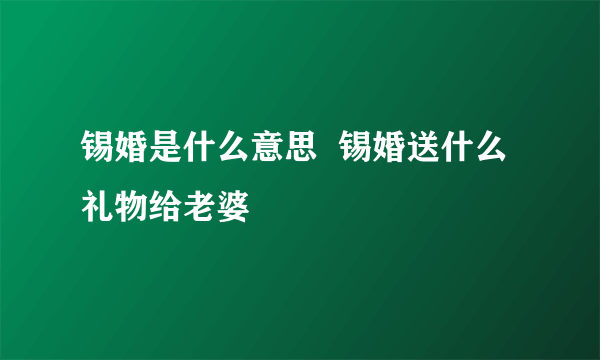 锡婚是什么意思  锡婚送什么礼物给老婆