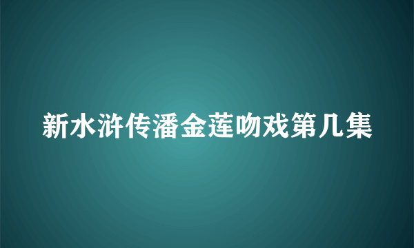 新水浒传潘金莲吻戏第几集