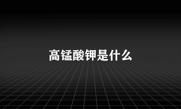 高锰酸钾是什么