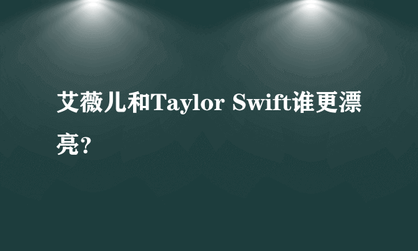 艾薇儿和Taylor Swift谁更漂亮？