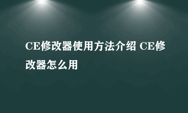 CE修改器使用方法介绍 CE修改器怎么用