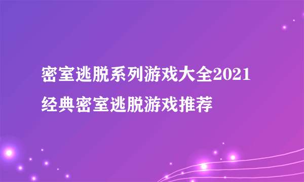 密室逃脱系列游戏大全2021 经典密室逃脱游戏推荐