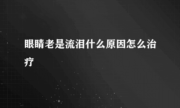 眼睛老是流泪什么原因怎么治疗