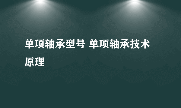 单项轴承型号 单项轴承技术原理