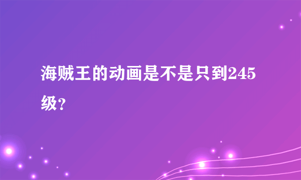 海贼王的动画是不是只到245级？