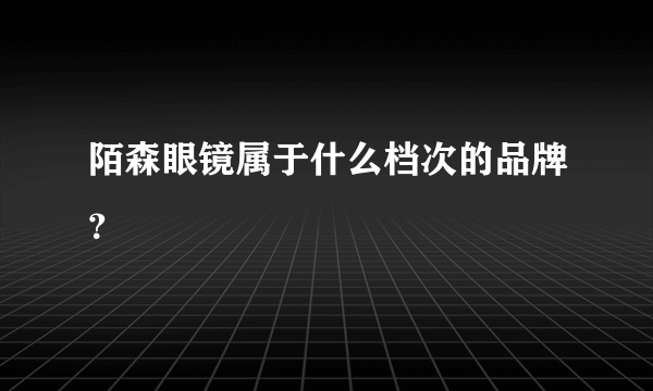 陌森眼镜属于什么档次的品牌？