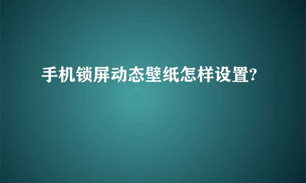 手机锁屏动态壁纸怎样设置?