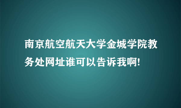 南京航空航天大学金城学院教务处网址谁可以告诉我啊!