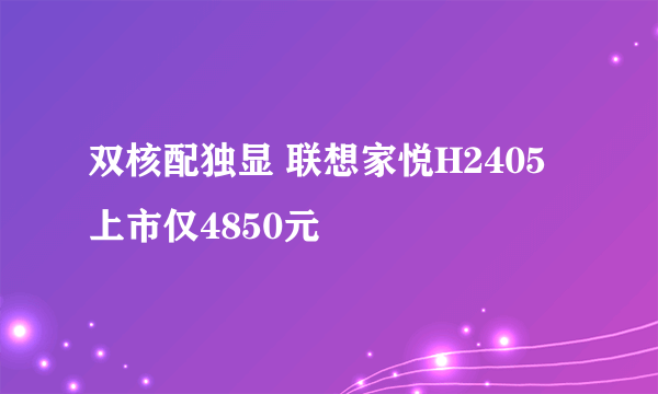 双核配独显 联想家悦H2405上市仅4850元