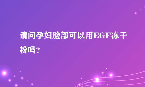 请问孕妇脸部可以用EGF冻干粉吗？