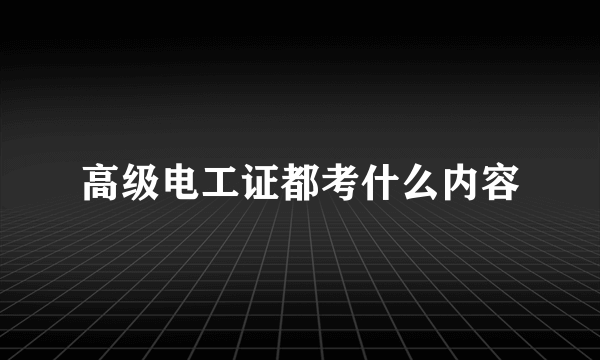 高级电工证都考什么内容