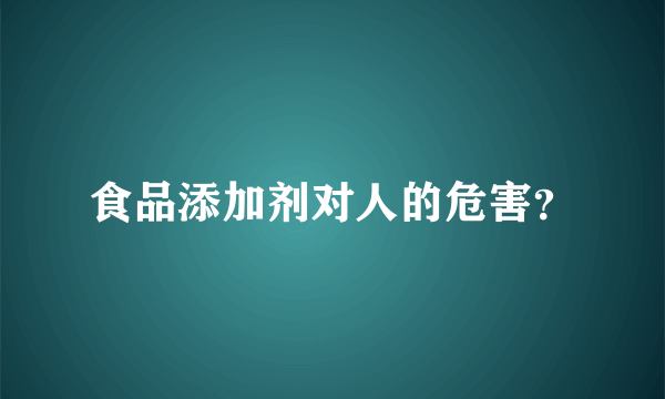 食品添加剂对人的危害？