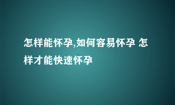 怎样能怀孕,如何容易怀孕 怎样才能快速怀孕