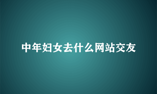 中年妇女去什么网站交友