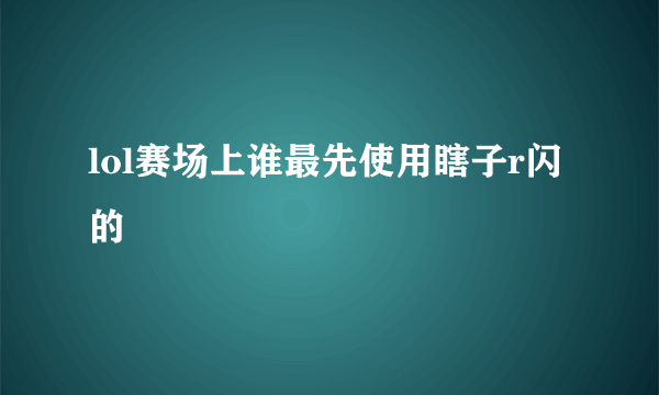 lol赛场上谁最先使用瞎子r闪的