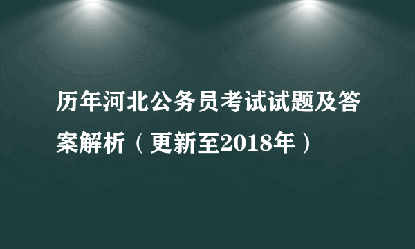 历年河北公务员考试试题及答案解析（更新至2018年）