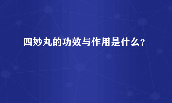 四妙丸的功效与作用是什么？