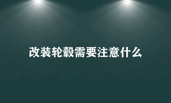 改装轮毂需要注意什么