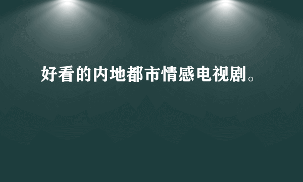 好看的内地都市情感电视剧。