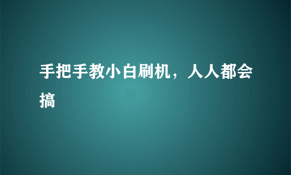 手把手教小白刷机，人人都会搞?