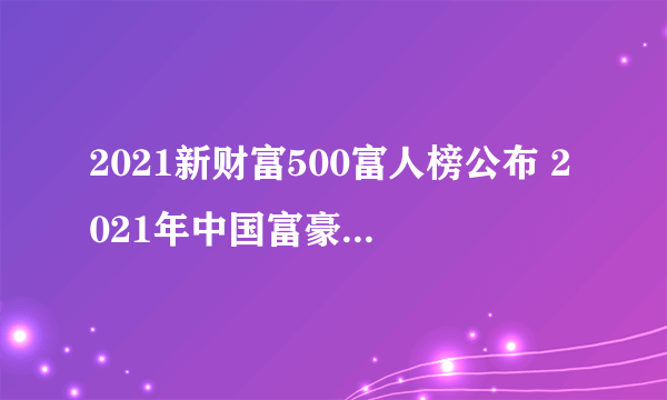 2021新财富500富人榜公布 2021年中国富豪500排行榜一览