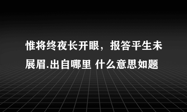 惟将终夜长开眼，报答平生未展眉.出自哪里 什么意思如题