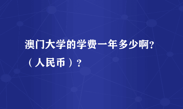 澳门大学的学费一年多少啊？（人民币）？