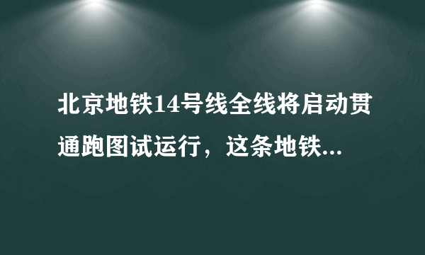 北京地铁14号线全线将启动贯通跑图试运行，这条地铁会途径哪些站点？